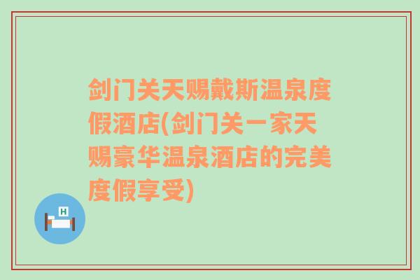 剑门关天赐戴斯温泉度假酒店(剑门关一家天赐豪华温泉酒店的完美度假享受)