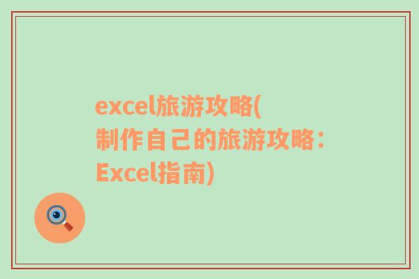 excel旅游攻略(制作自己的旅游攻略：Excel指南)