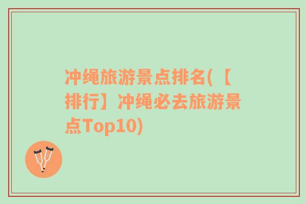 冲绳旅游景点排名(【排行】冲绳必去旅游景点Top10)