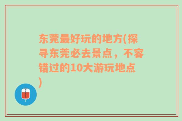 东莞最好玩的地方(探寻东莞必去景点，不容错过的10大游玩地点)