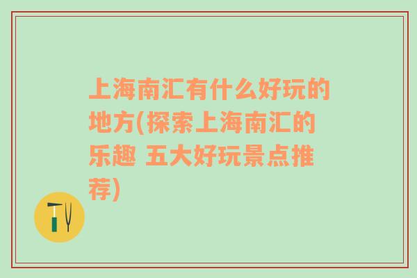 上海南汇有什么好玩的地方(探索上海南汇的乐趣 五大好玩景点推荐)