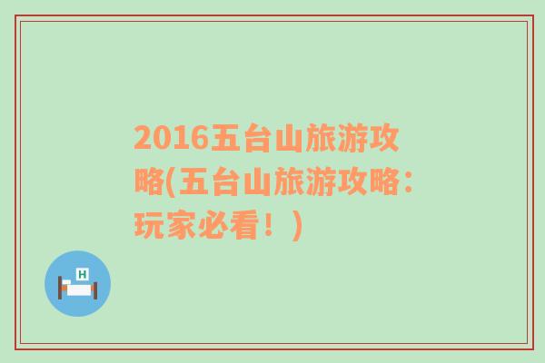 2016五台山旅游攻略(五台山旅游攻略：玩家必看！)