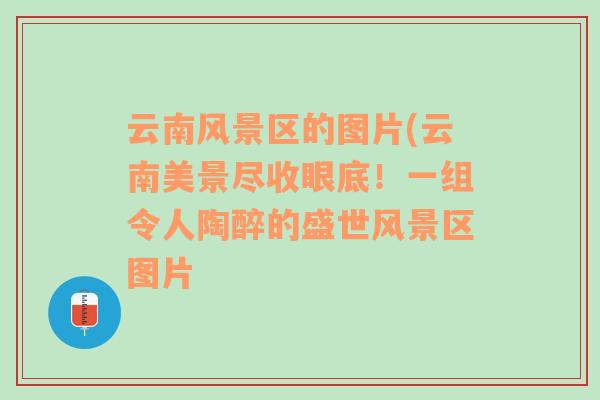 云南风景区的图片(云南美景尽收眼底！一组令人陶醉的盛世风景区图片