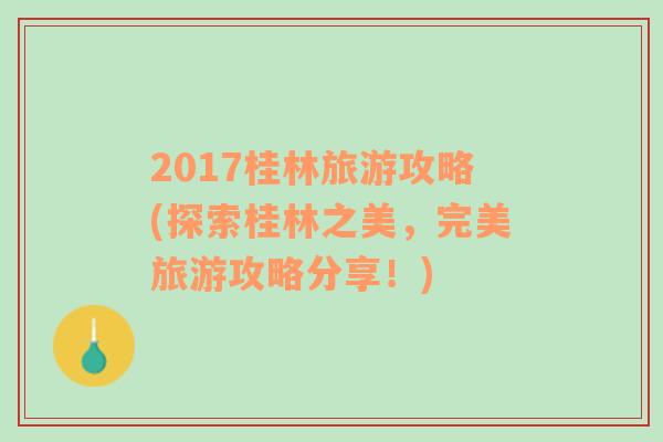 2017桂林旅游攻略(探索桂林之美，完美旅游攻略分享！)