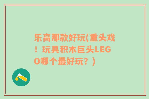 乐高那款好玩(重头戏！玩具积木巨头LEGO哪个最好玩？)