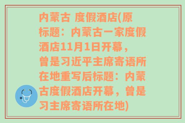 内蒙古 度假酒店(原标题：内蒙古一家度假酒店11月1日开幕，曾是习近平主席寄语所在地重写后标题：内蒙古度假酒店开幕，曾是习主席寄语所在地)