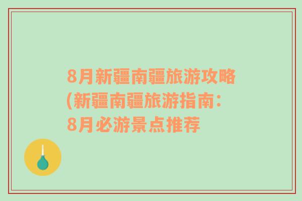 8月新疆南疆旅游攻略(新疆南疆旅游指南：8月必游景点推荐