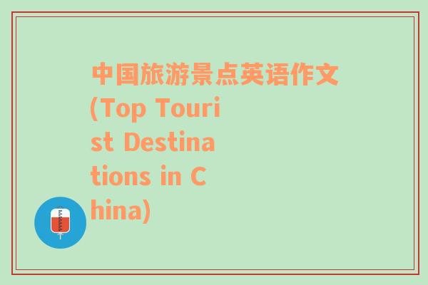 中国旅游景点英语作文(Top Tourist Destinations in China)