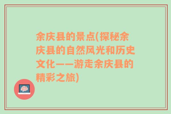 余庆县的景点(探秘余庆县的自然风光和历史文化——游走余庆县的精彩之旅)