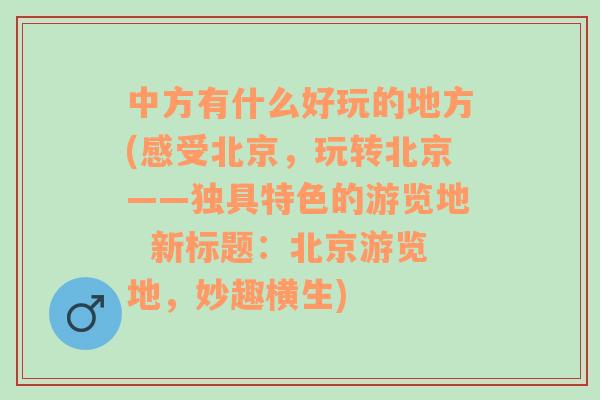 中方有什么好玩的地方(感受北京，玩转北京——独具特色的游览地  新标题：北京游览地，妙趣横生)