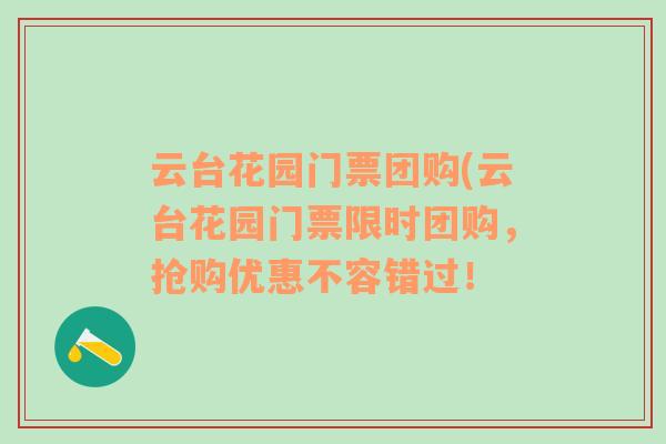 云台花园门票团购(云台花园门票限时团购，抢购优惠不容错过！