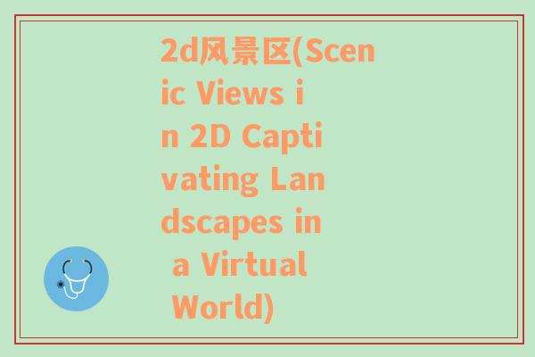 2d风景区(Scenic Views in 2D Captivating Landscapes in a Virtual World)