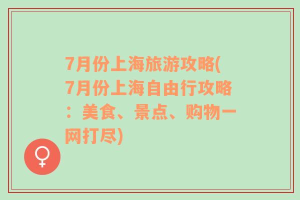 7月份上海旅游攻略(7月份上海自由行攻略：美食、景点、购物一网打尽)