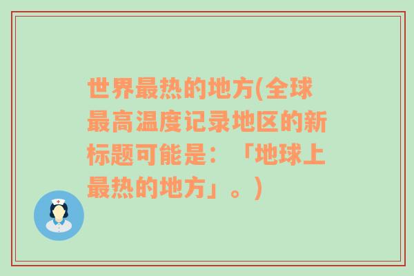 世界最热的地方(全球最高温度记录地区的新标题可能是：「地球上最热的地方」。)