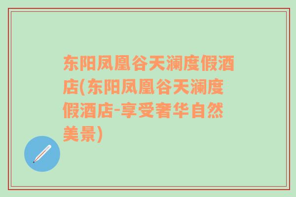 东阳凤凰谷天澜度假酒店(东阳凤凰谷天澜度假酒店-享受奢华自然美景)