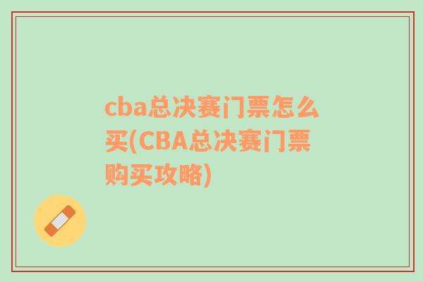 cba总决赛门票怎么买(CBA总决赛门票购买攻略)