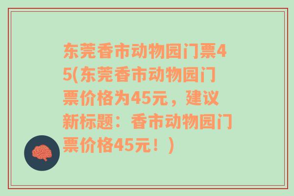 东莞香市动物园门票45(东莞香市动物园门票价格为45元，建议新标题：香市动物园门票价格45元！)