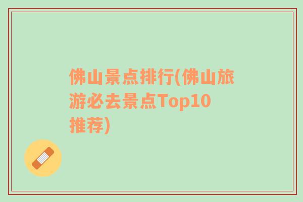 佛山景点排行(佛山旅游必去景点Top10推荐)