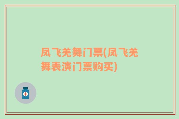 凤飞羌舞门票(凤飞羌舞表演门票购买)