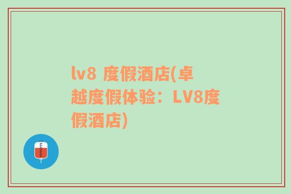 lv8 度假酒店(卓越度假体验：LV8度假酒店)