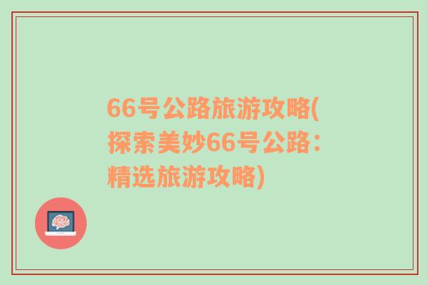 66号公路旅游攻略(探索美妙66号公路：精选旅游攻略)