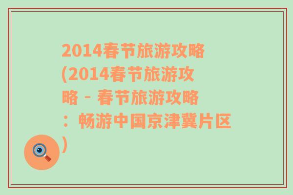 2014春节旅游攻略(2014春节旅游攻略 - 春节旅游攻略：畅游中国京津冀片区)