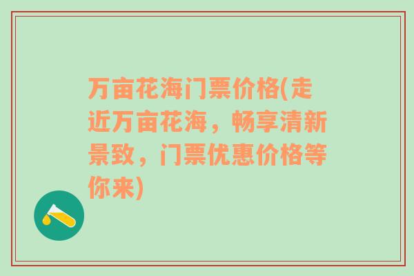 万亩花海门票价格(走近万亩花海，畅享清新景致，门票优惠价格等你来)