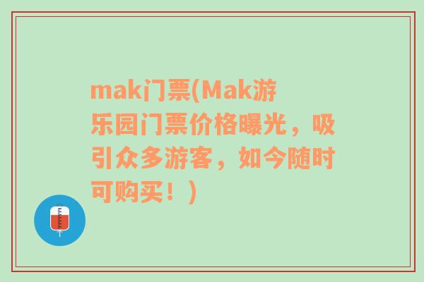 mak门票(Mak游乐园门票价格曝光，吸引众多游客，如今随时可购买！)