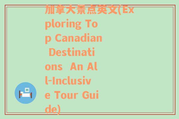 加拿大景点英文(Exploring Top Canadian Destinations  An All-Inclusive Tour Guide)