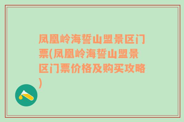 凤凰岭海誓山盟景区门票(凤凰岭海誓山盟景区门票价格及购买攻略)