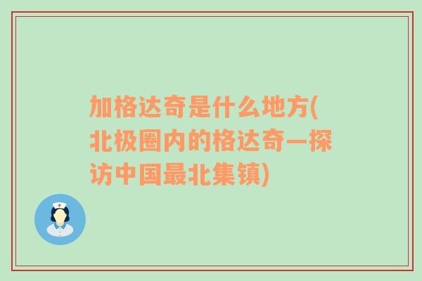 加格达奇是什么地方(北极圈内的格达奇—探访中国最北集镇)