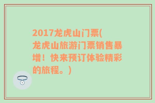 2017龙虎山门票(龙虎山旅游门票销售暴增！快来预订体验精彩的旅程。)