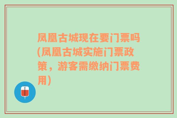 凤凰古城现在要门票吗(凤凰古城实施门票政策，游客需缴纳门票费用)