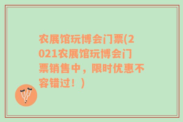 农展馆玩博会门票(2021农展馆玩博会门票销售中，限时优惠不容错过！)