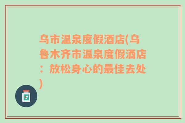 乌市温泉度假酒店(乌鲁木齐市温泉度假酒店：放松身心的最佳去处)