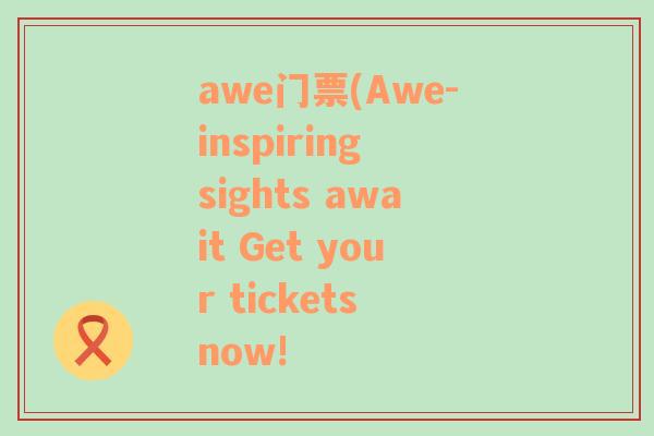 awe门票(Awe-inspiring sights await Get your tickets now!