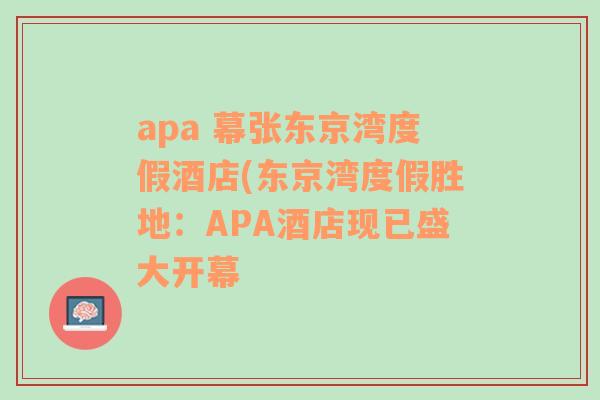 apa 幕张东京湾度假酒店(东京湾度假胜地：APA酒店现已盛大开幕