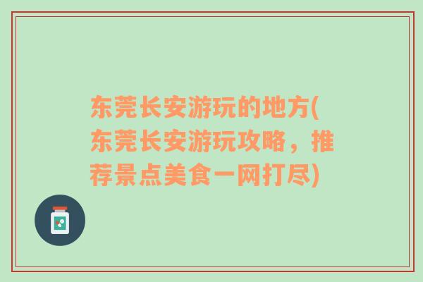 东莞长安游玩的地方(东莞长安游玩攻略，推荐景点美食一网打尽)