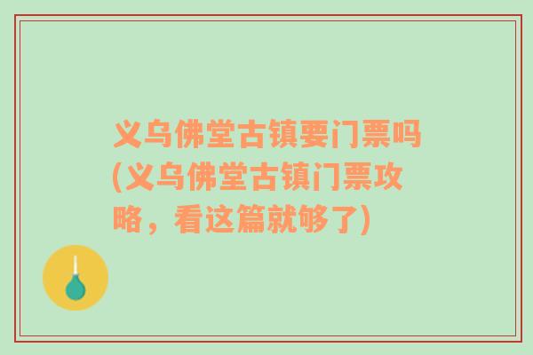 义乌佛堂古镇要门票吗(义乌佛堂古镇门票攻略，看这篇就够了)