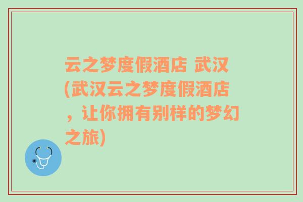 云之梦度假酒店 武汉(武汉云之梦度假酒店，让你拥有别样的梦幻之旅)