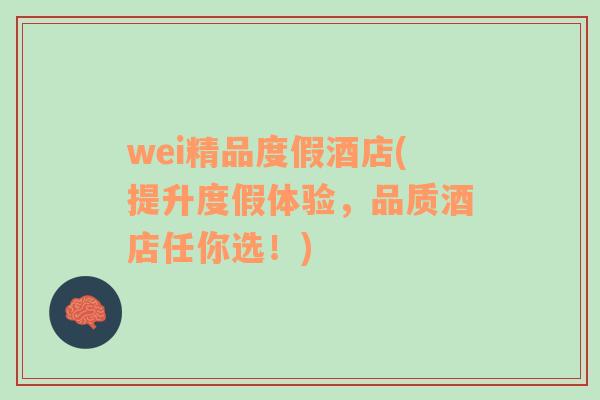 wei精品度假酒店(提升度假体验，品质酒店任你选！)