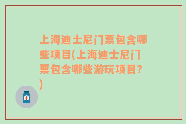 上海迪士尼门票包含哪些项目(上海迪士尼门票包含哪些游玩项目？)