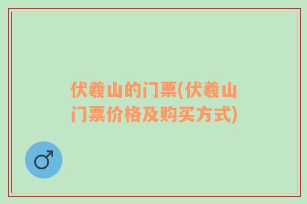 伏羲山的门票(伏羲山门票价格及购买方式)