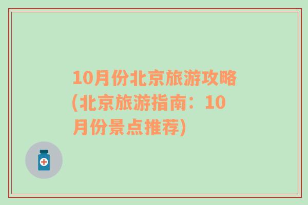 10月份北京旅游攻略(北京旅游指南：10月份景点推荐)