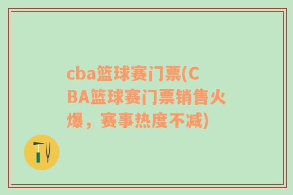 cba篮球赛门票(CBA篮球赛门票销售火爆，赛事热度不减)