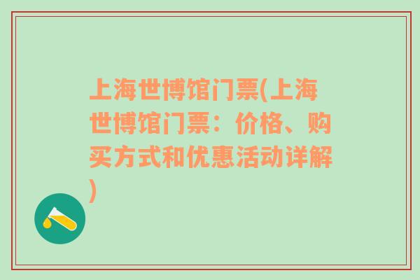 上海世博馆门票(上海世博馆门票：价格、购买方式和优惠活动详解)