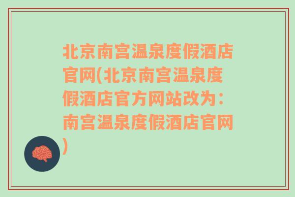 北京南宫温泉度假酒店官网(北京南宫温泉度假酒店官方网站改为：南宫温泉度假酒店官网)