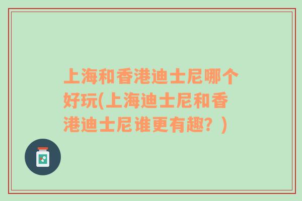 上海和香港迪士尼哪个好玩(上海迪士尼和香港迪士尼谁更有趣？)