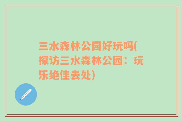 三水森林公园好玩吗(探访三水森林公园：玩乐绝佳去处)