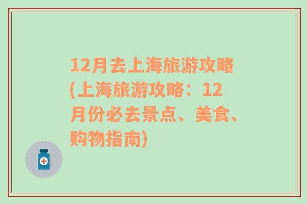 12月去上海旅游攻略(上海旅游攻略：12月份必去景点、美食、购物指南)